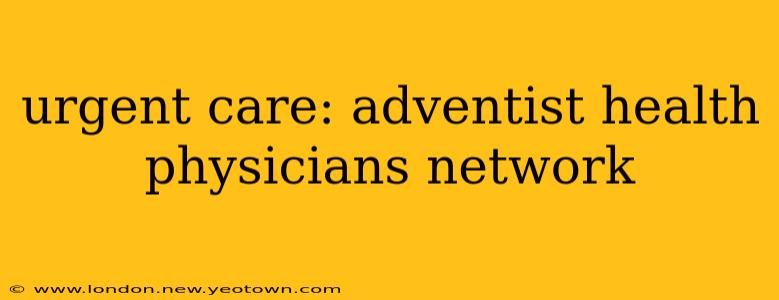 urgent care: adventist health physicians network