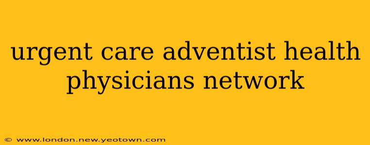 urgent care adventist health physicians network