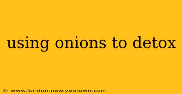 using onions to detox
