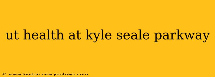 ut health at kyle seale parkway