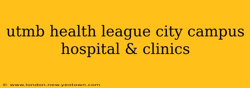 utmb health league city campus hospital & clinics