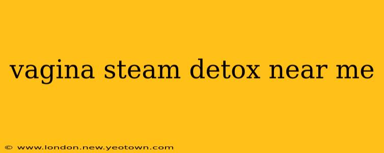 vagina steam detox near me