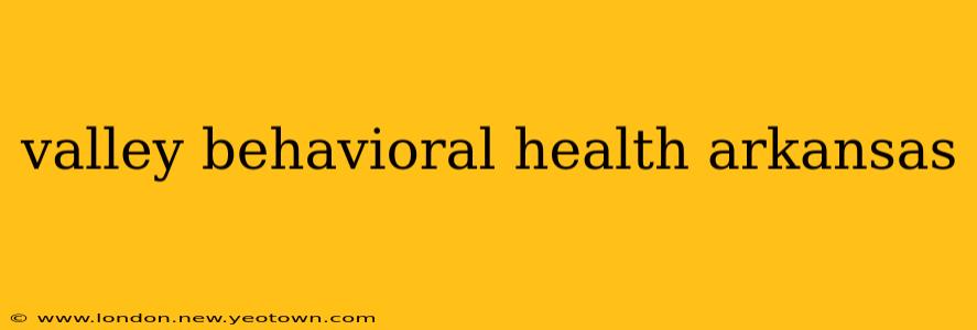 valley behavioral health arkansas