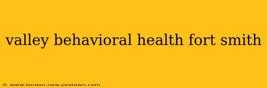 valley behavioral health fort smith