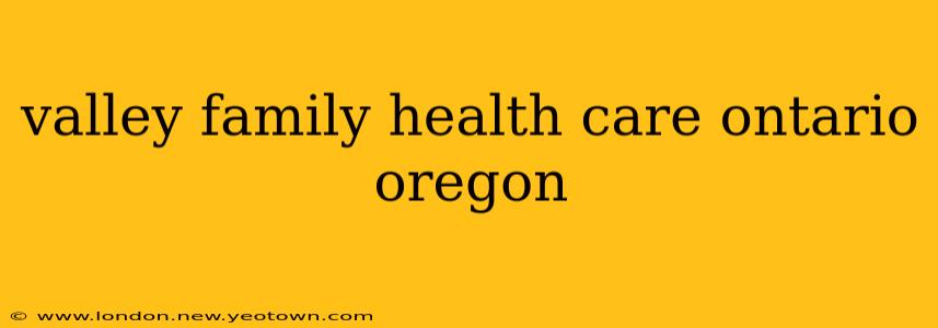 valley family health care ontario oregon