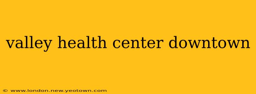 valley health center downtown