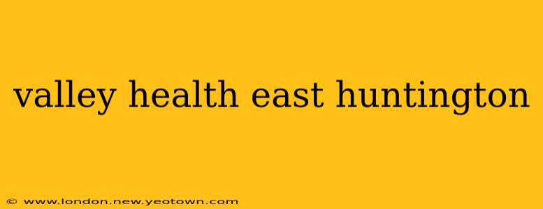valley health east huntington