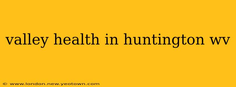 valley health in huntington wv