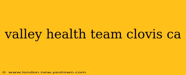 valley health team clovis ca