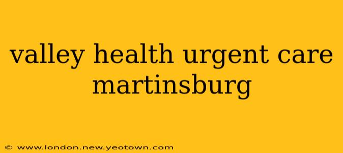 valley health urgent care martinsburg