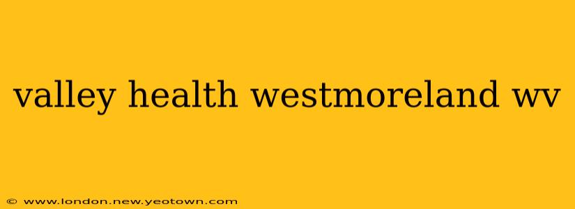 valley health westmoreland wv