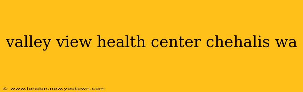 valley view health center chehalis wa