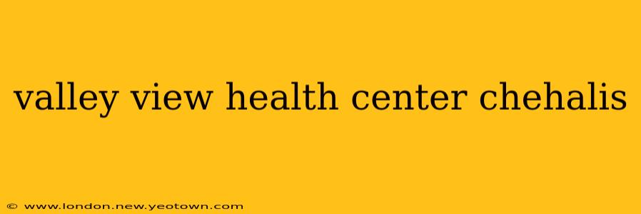 valley view health center chehalis
