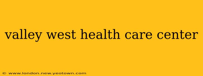 valley west health care center