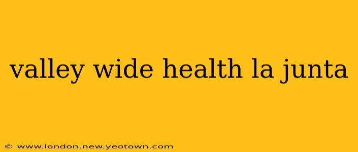 valley wide health la junta