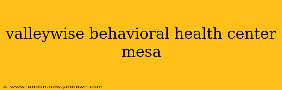 valleywise behavioral health center mesa