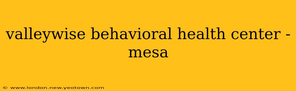 valleywise behavioral health center - mesa