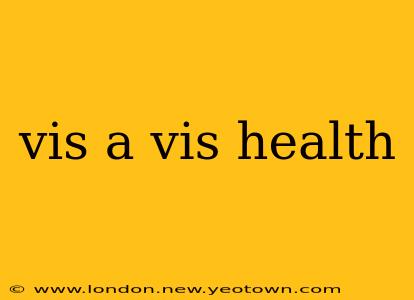 vis a vis health