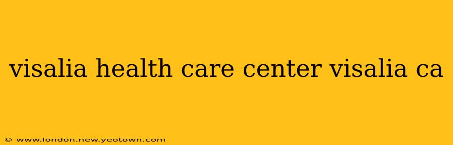 visalia health care center visalia ca