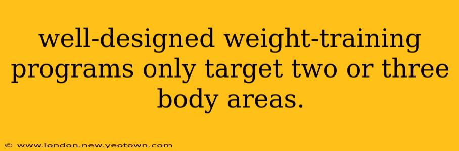 well-designed weight-training programs only target two or three body areas.