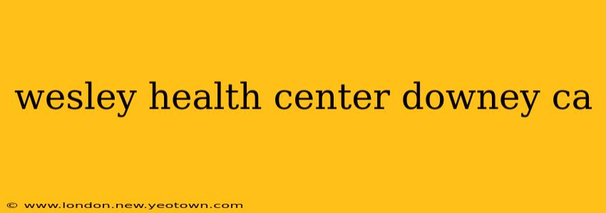 wesley health center downey ca