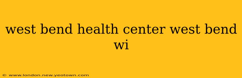 west bend health center west bend wi