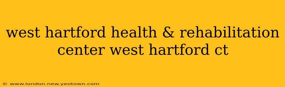 west hartford health & rehabilitation center west hartford ct