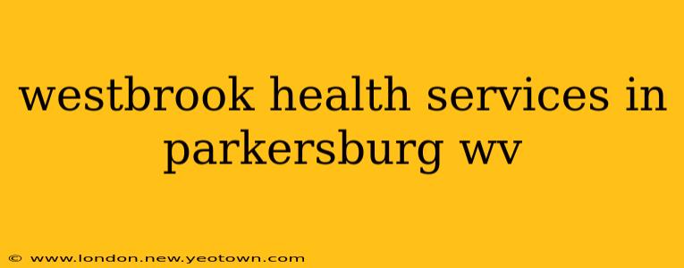 westbrook health services in parkersburg wv