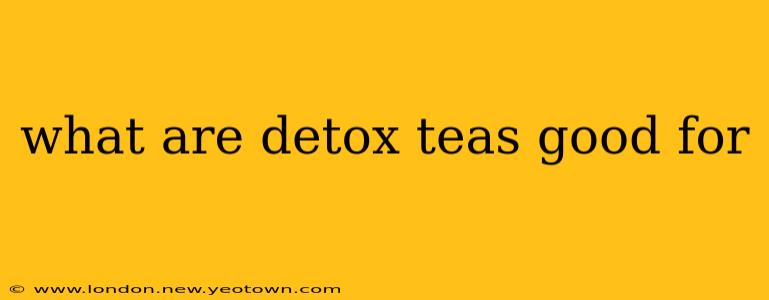 what are detox teas good for