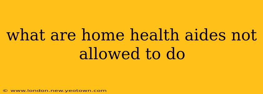what are home health aides not allowed to do