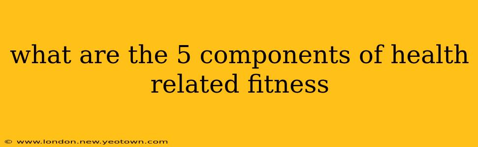 what are the 5 components of health related fitness