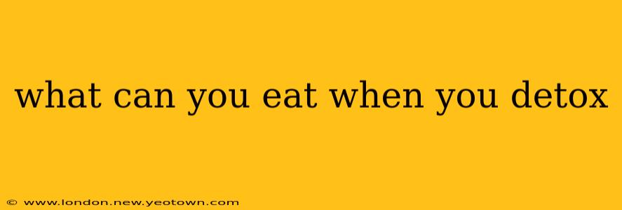 what can you eat when you detox