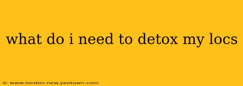 what do i need to detox my locs
