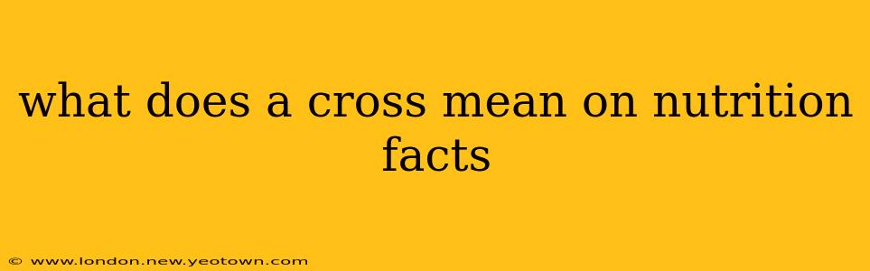 what does a cross mean on nutrition facts
