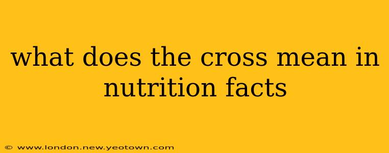 what does the cross mean in nutrition facts
