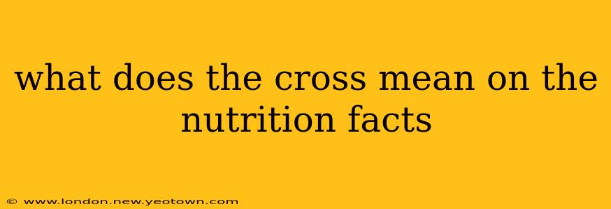 what does the cross mean on the nutrition facts