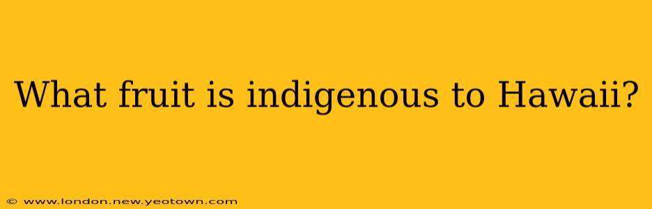 What fruit is indigenous to Hawaii?