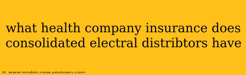 what health company insurance does consolidated electral distribtors have