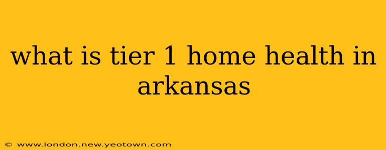 what is tier 1 home health in arkansas