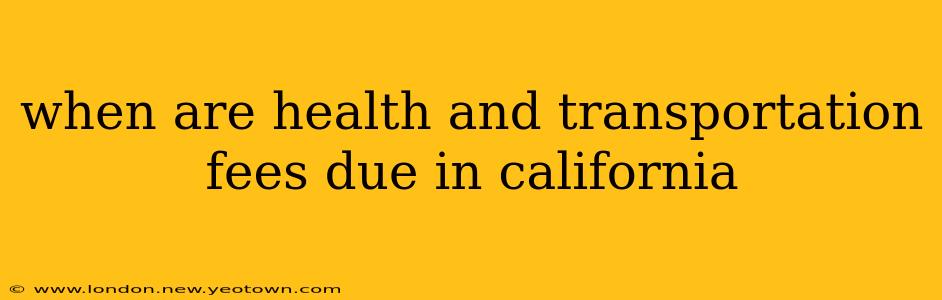 when are health and transportation fees due in california