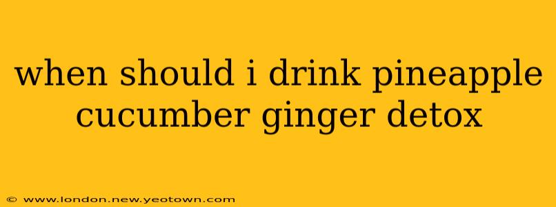 when should i drink pineapple cucumber ginger detox