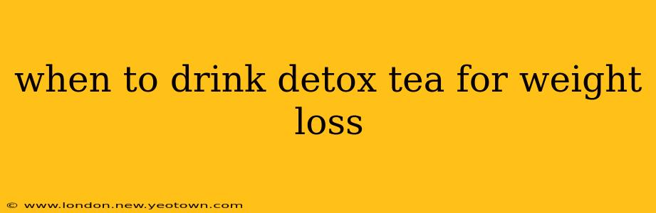 when to drink detox tea for weight loss