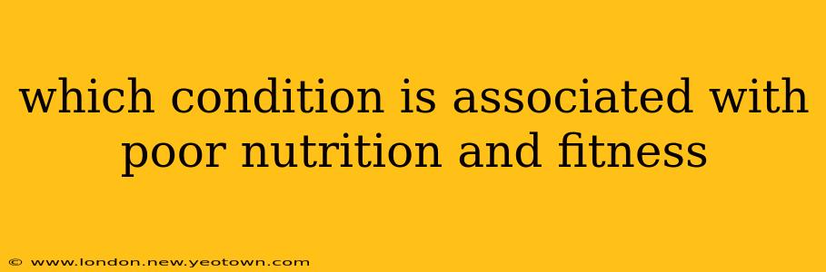 which condition is associated with poor nutrition and fitness