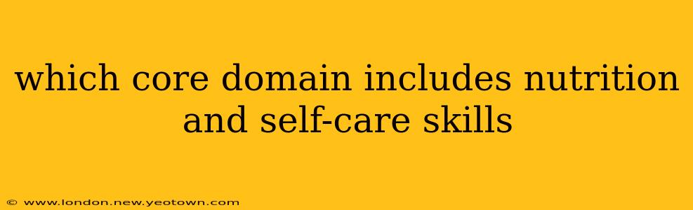 which core domain includes nutrition and self-care skills