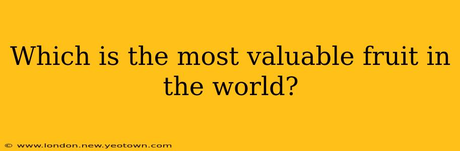 Which is the most valuable fruit in the world?