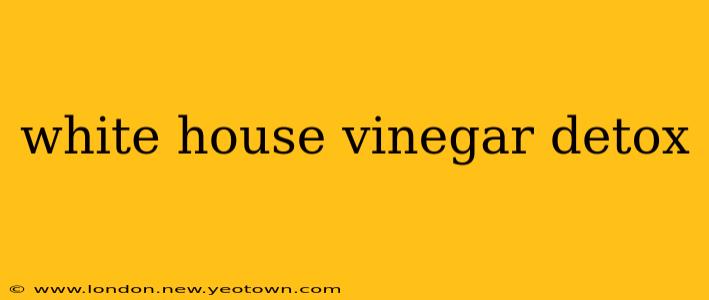 white house vinegar detox