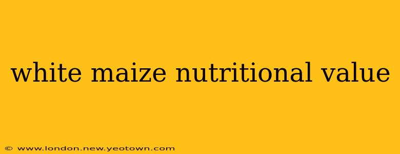 white maize nutritional value