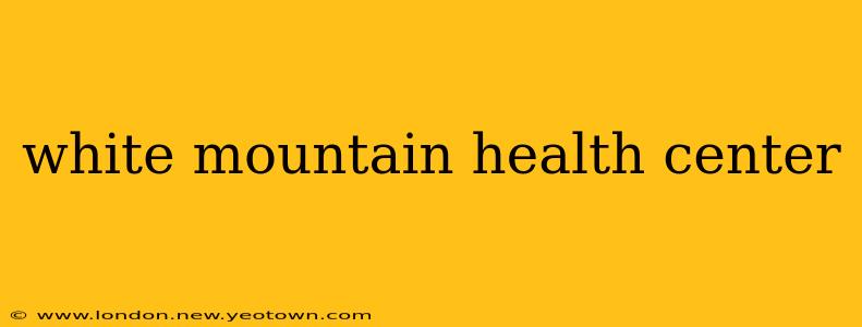 white mountain health center