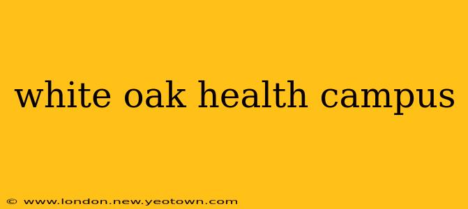 white oak health campus