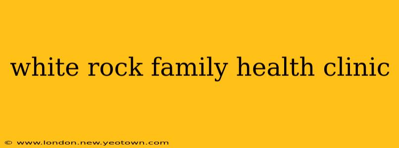 white rock family health clinic